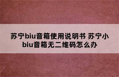 苏宁biu音箱使用说明书 苏宁小biu音箱无二维码怎么办